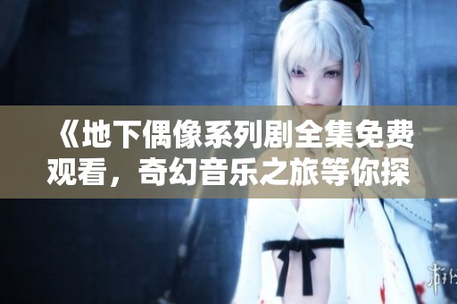 《地下偶像系列剧全集免费观看，奇幻音乐之旅等你探索》