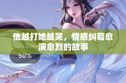 他越打她越哭，情感纠葛愈演愈烈的故事
