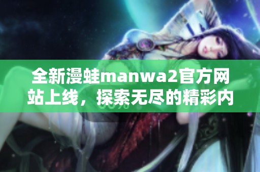 全新漫蛙manwa2官方网站上线，探索无尽的精彩内容与活动！