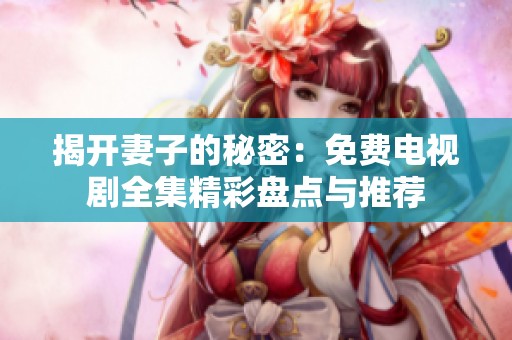 揭开妻子的秘密：免费电视剧全集精彩盘点与推荐