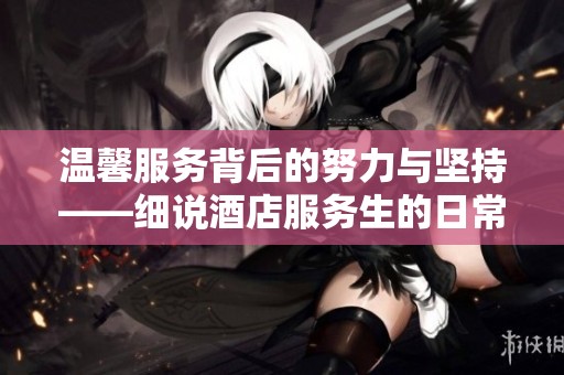 温馨服务背后的努力与坚持——细说酒店服务生的日常故事