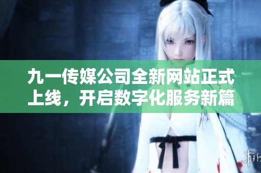 九一传媒公司全新网站正式上线，开启数字化服务新篇章