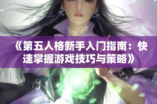 《第五人格新手入门指南：快速掌握游戏技巧与策略》