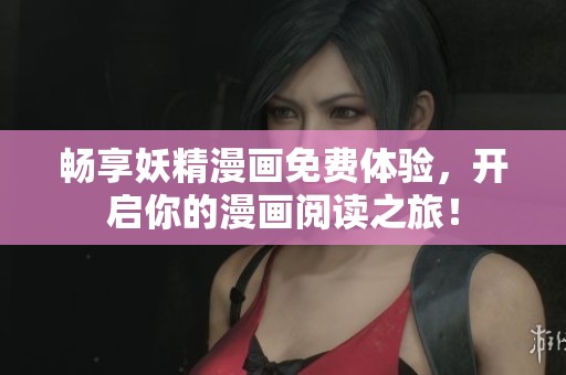 畅享妖精漫画免费体验，开启你的漫画阅读之旅！