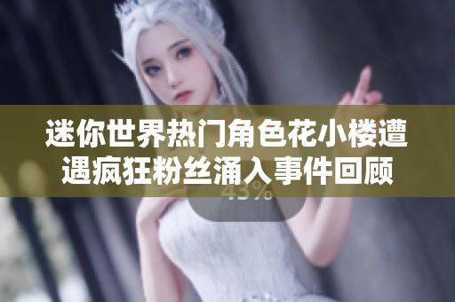 迷你世界热门角色花小楼遭遇疯狂粉丝涌入事件回顾