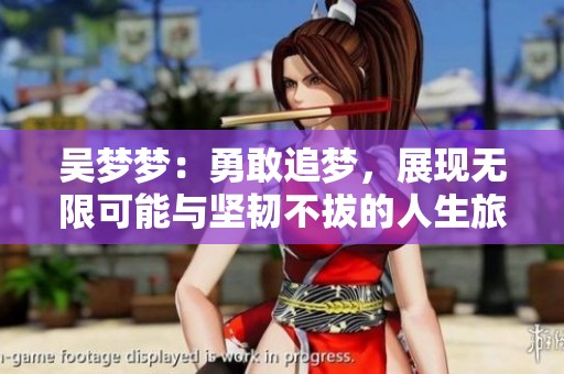 吴梦梦：勇敢追梦，展现无限可能与坚韧不拔的人生旅程