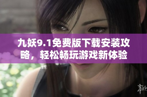 九妖9.1免费版下载安装攻略，轻松畅玩游戏新体验