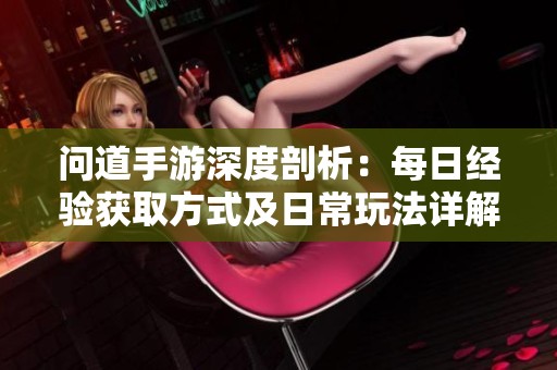 问道手游深度剖析：每日经验获取方式及日常玩法详解