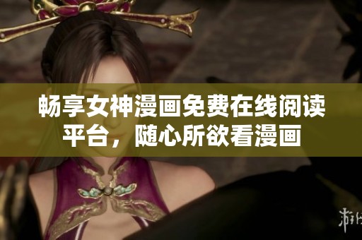 畅享女神漫画免费在线阅读平台，随心所欲看漫画