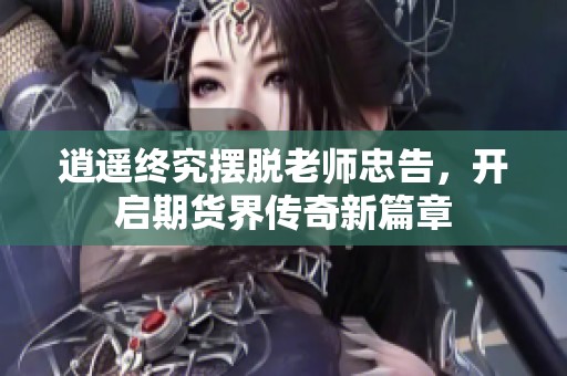 逍遥终究摆脱老师忠告，开启期货界传奇新篇章