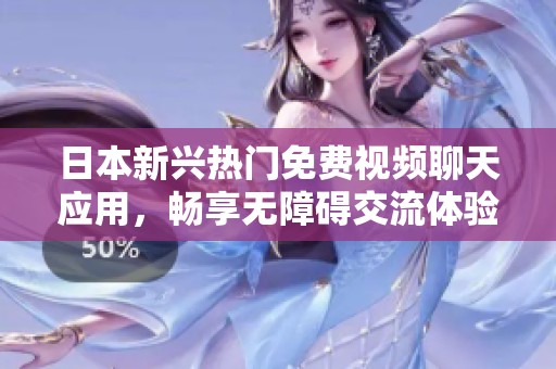 日本新兴热门免费视频聊天应用，畅享无障碍交流体验