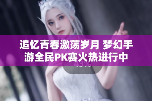 追忆青春激荡岁月 梦幻手游全民PK赛火热进行中