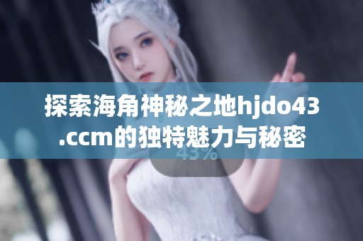 探索海角神秘之地hjdo43.ccm的独特魅力与秘密