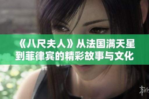 《八尺夫人》从法国满天星到菲律宾的精彩故事与文化交融