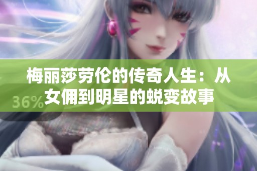 梅丽莎劳伦的传奇人生：从女佣到明星的蜕变故事