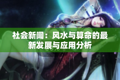 社会新闻：风水与算命的最新发展与应用分析