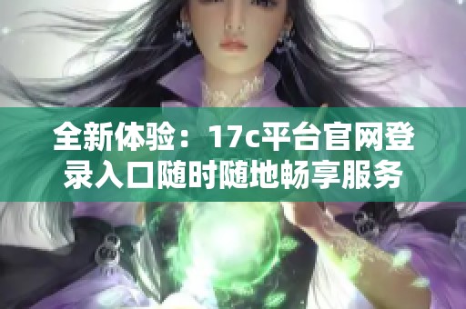 全新体验：17c平台官网登录入口随时随地畅享服务