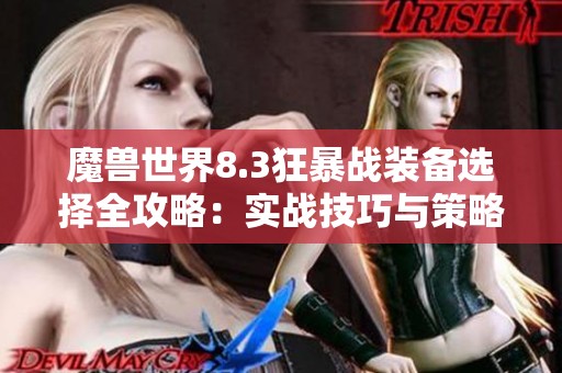 魔兽世界8.3狂暴战装备选择全攻略：实战技巧与策略解析