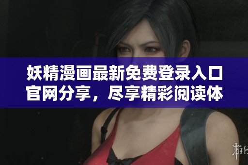 妖精漫画最新免费登录入口官网分享，尽享精彩阅读体验