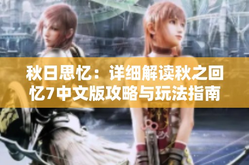 秋日思忆：详细解读秋之回忆7中文版攻略与玩法指南