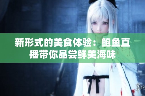 新形式的美食体验：鲍鱼直播带你品尝鲜美海味