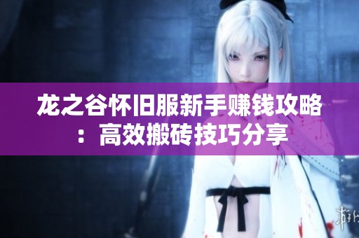 龙之谷怀旧服新手赚钱攻略：高效搬砖技巧分享