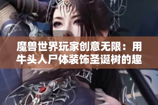 魔兽世界玩家创意无限：用牛头人尸体装饰圣诞树的趣味背后