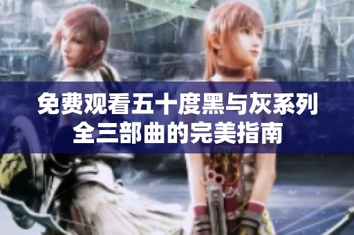 免费观看五十度黑与灰系列全三部曲的完美指南