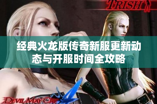 经典火龙版传奇新服更新动态与开服时间全攻略