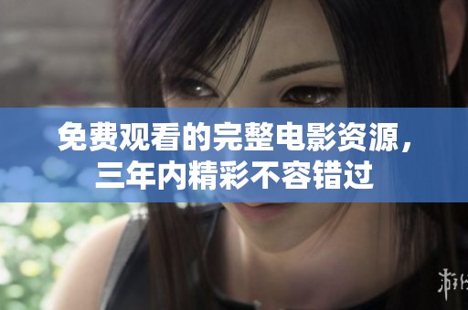 免费观看的完整电影资源，三年内精彩不容错过