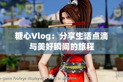 糖心Vlog：分享生活点滴与美好瞬间的旅程