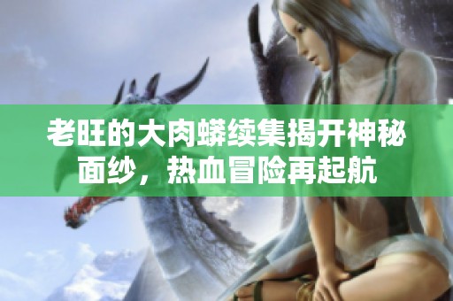 老旺的大肉蟒续集揭开神秘面纱，热血冒险再起航