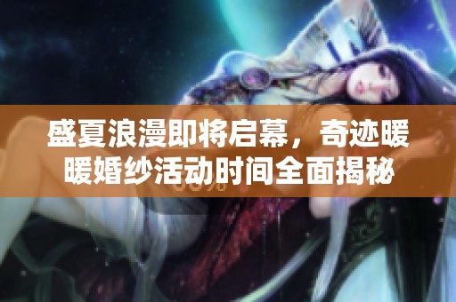 盛夏浪漫即将启幕，奇迹暖暖婚纱活动时间全面揭秘
