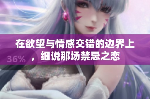 在欲望与情感交错的边界上，细说那场禁忌之恋
