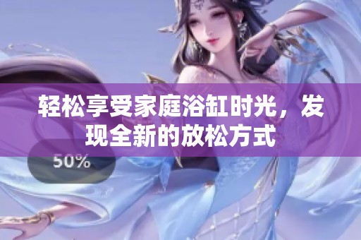 轻松享受家庭浴缸时光，发现全新的放松方式