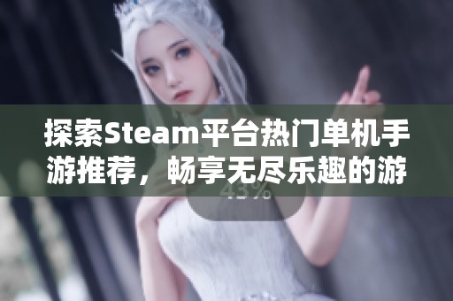 探索Steam平台热门单机手游推荐，畅享无尽乐趣的游戏体验