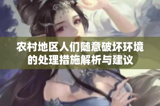 农村地区人们随意破坏环境的处理措施解析与建议