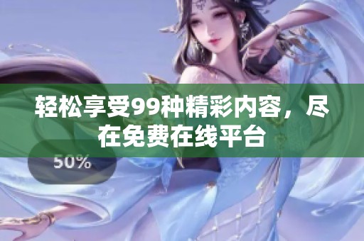 轻松享受99种精彩内容，尽在免费在线平台