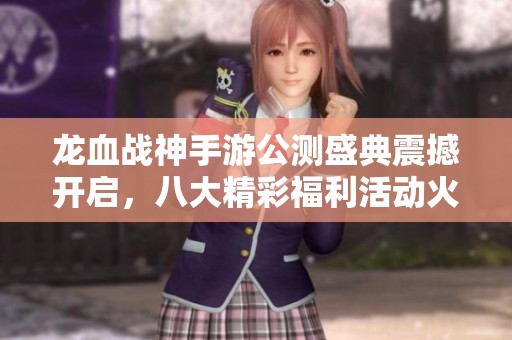 龙血战神手游公测盛典震撼开启，八大精彩福利活动火热上线