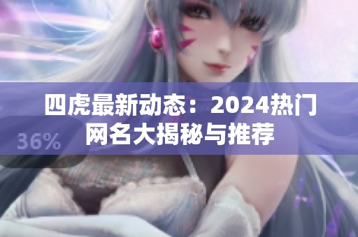 四虎最新动态：2024热门网名大揭秘与推荐