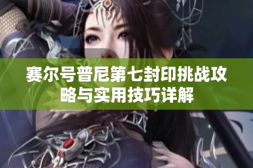 赛尔号普尼第七封印挑战攻略与实用技巧详解