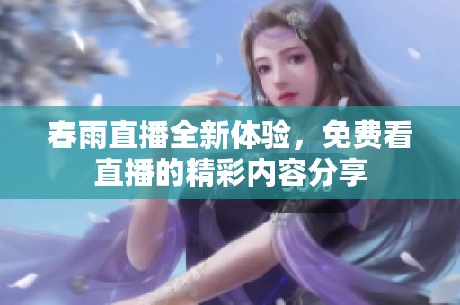 春雨直播全新体验，免费看直播的精彩内容分享