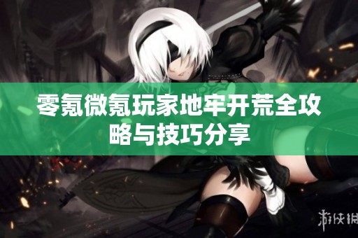 零氪微氪玩家地牢开荒全攻略与技巧分享