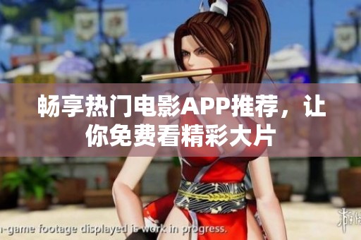 畅享热门电影APP推荐，让你免费看精彩大片