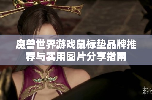 魔兽世界游戏鼠标垫品牌推荐与实用图片分享指南