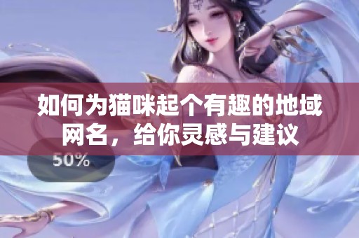 如何为猫咪起个有趣的地域网名，给你灵感与建议