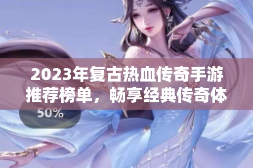 2023年复古热血传奇手游推荐榜单，畅享经典传奇体验