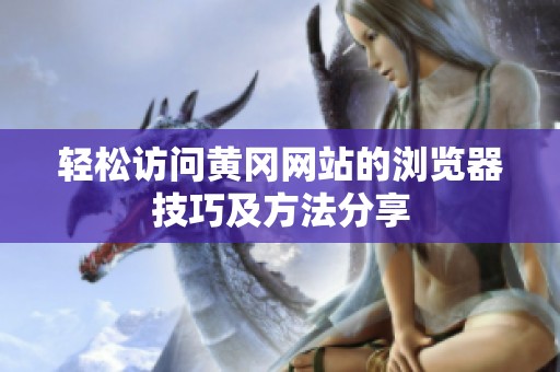 轻松访问黄冈网站的浏览器技巧及方法分享