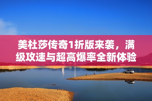 美杜莎传奇1折版来袭，满级攻速与超高爆率全新体验