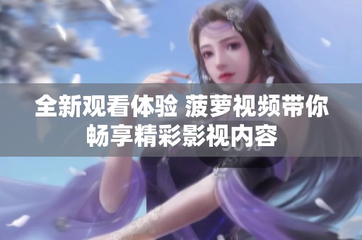 全新观看体验 菠萝视频带你畅享精彩影视内容
